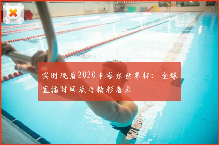 实时观看2020卡塔尔世界杯：全球直播时间表与精彩看点