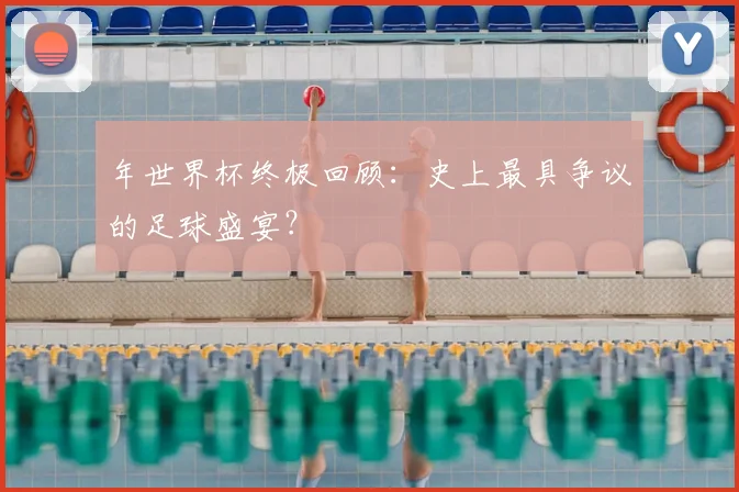 年世界杯终极回顾:史上最具争议的足球盛宴?