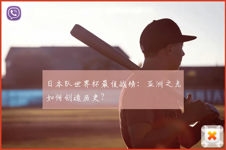 日本队世界杯最佳战绩：亚洲之光如何创造历史？