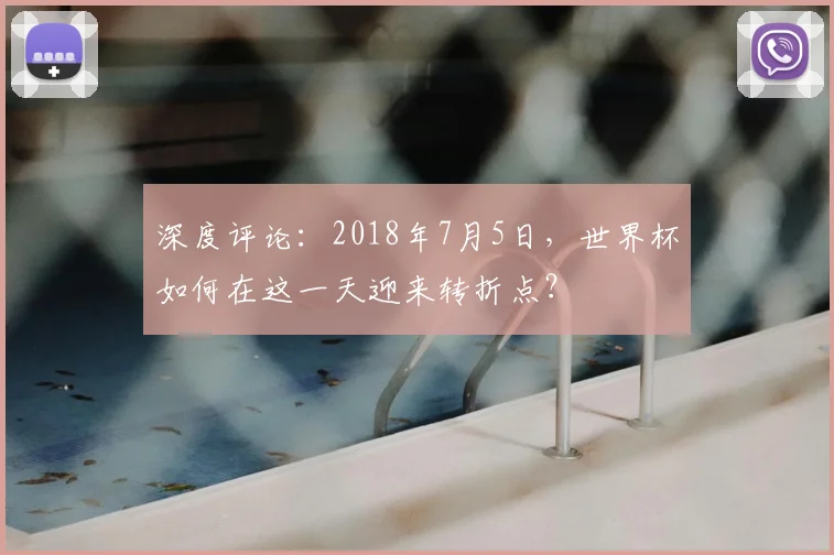 深度评论:2018年7月5日,世界杯如何在这一天迎来转折点?