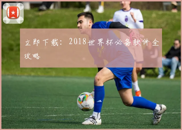 立即下载:2018世界杯必备软件全攻略