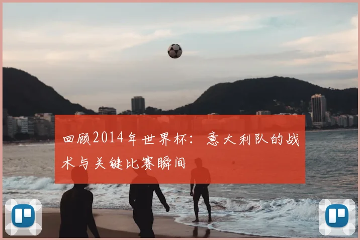 回顾2014年世界杯：意大利队的战术与关键比赛瞬间