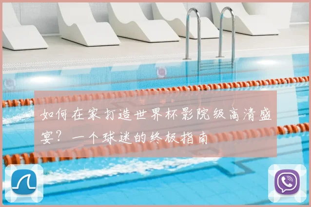 如何在家打造世界杯影院级高清盛宴？一个球迷的终极指南