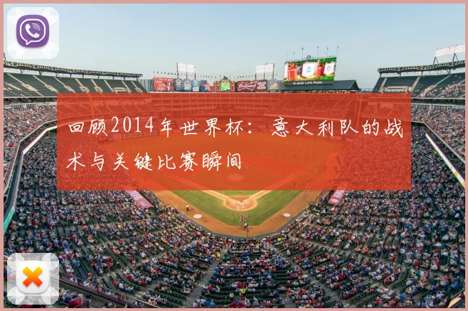 回顾2014年世界杯：意大利队的战术与关键比赛瞬间