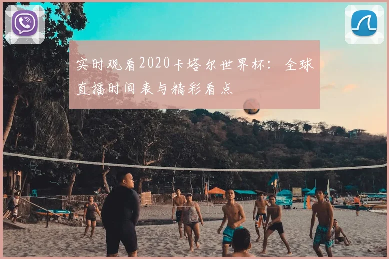 实时观看2020卡塔尔世界杯：全球直播时间表与精彩看点