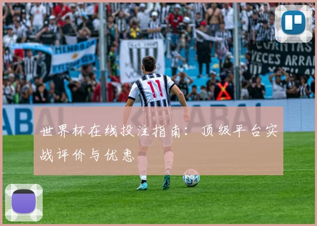 世界杯在线投注指南:顶级平台实战评价与优惠