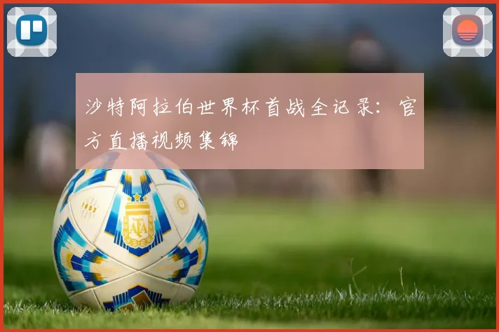 沙特阿拉伯世界杯首战全记录：官方直播视频集锦