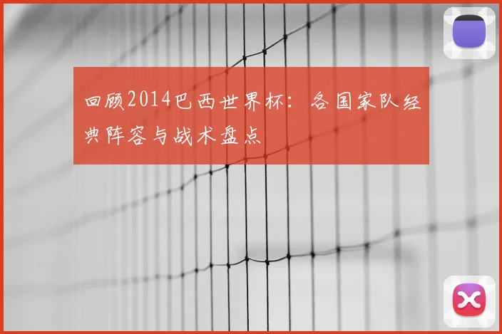 回顾2014巴西世界杯：各国家队经典阵容与战术盘点