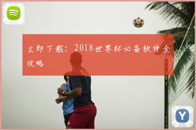 立即下载:2018世界杯必备软件全攻略